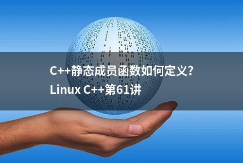 C++静态成员函数如何定义？Linux C++第61讲