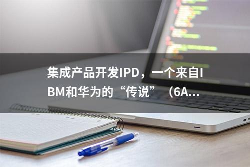 集成产品开发IPD，一个来自IBM和华为的“传说”（6A）