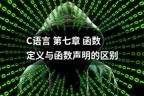 C语言 第七章 函数定义与函数声明的区别