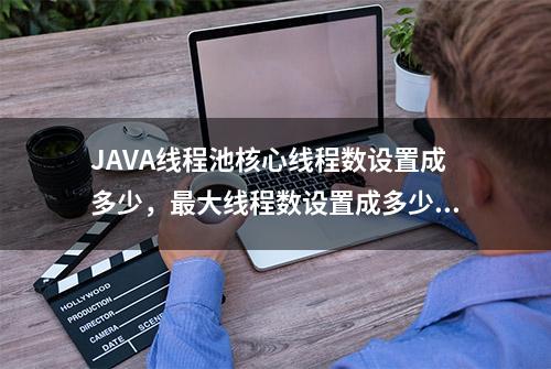 JAVA线程池核心线程数设置成多少，最大线程数设置成多少？