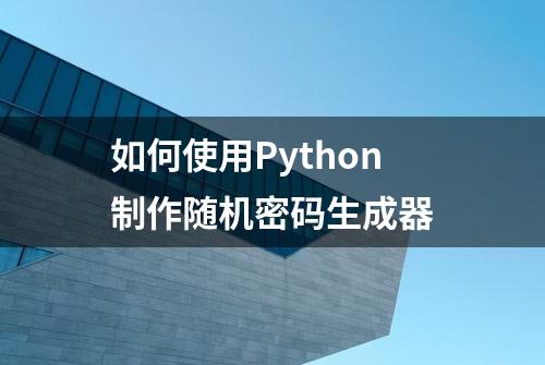 如何使用Python制作随机密码生成器