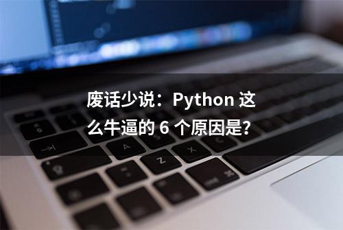 废话少说：Python 这么牛逼的 6 个原因是？