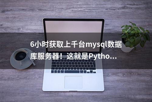 6小时获取上千台mysql数据库服务器！这就是Python的高效！