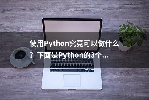 使用Python究竟可以做什么？下面是Python的3个主要应用