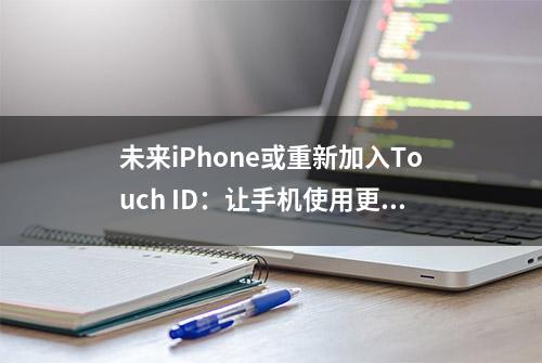 未来iPhone或重新加入Touch ID：让手机使用更便捷