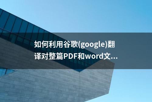 如何利用谷歌(google)翻译对整篇PDF和word文档进行翻译