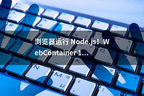 浏览器运行 Node.js！WebContainer 1.0发布！