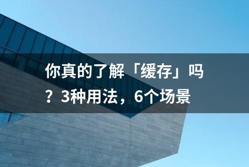 你真的了解「缓存」吗？3种用法，6个场景