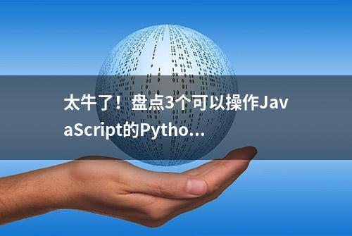 太牛了！盘点3个可以操作JavaScript的Python库