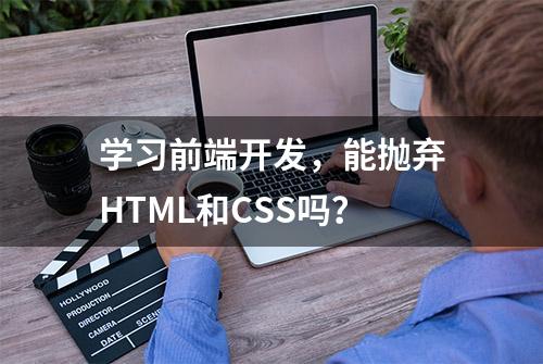 学习前端开发，能抛弃HTML和CSS吗？