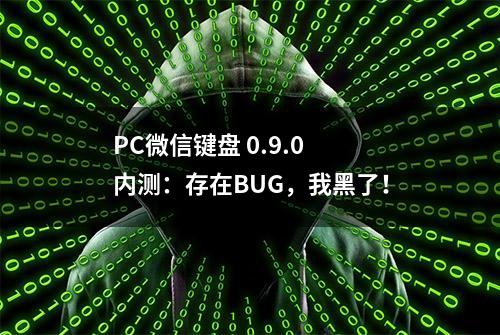 PC微信键盘 0.9.0 内测：存在BUG，我黑了！