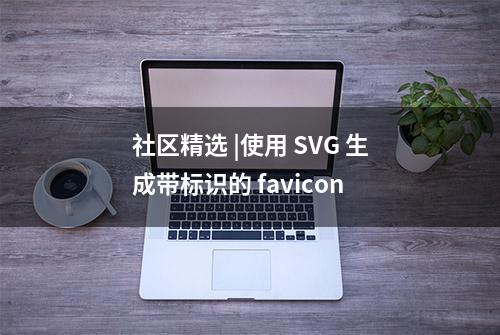 社区精选 |使用 SVG 生成带标识的 favicon