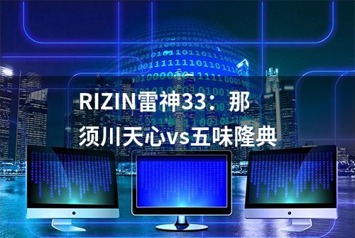 RIZIN雷神33：那须川天心vs五味隆典