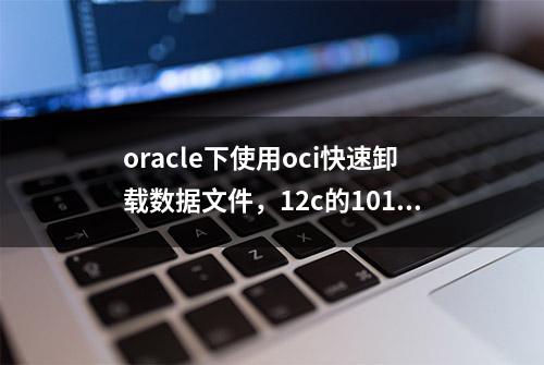 oracle下使用oci快速卸载数据文件，12c的1017问题