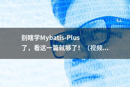 别瞎学Mybatis-Plus了，看这一篇就够了！（视频｜资料）