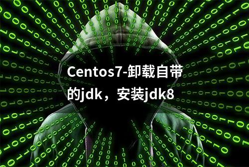 Centos7-卸载自带的jdk，安装jdk8