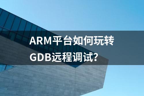 ARM平台如何玩转GDB远程调试？