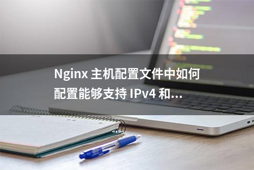 Nginx 主机配置文件中如何配置能够支持 IPv4 和 IPv6