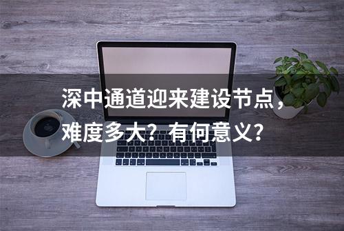 深中通道迎来建设节点，难度多大？有何意义？