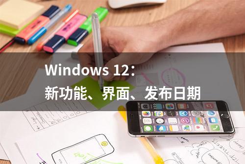 Windows 12：新功能、界面、发布日期