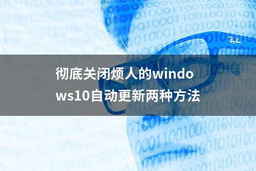 彻底关闭烦人的windows10自动更新两种方法