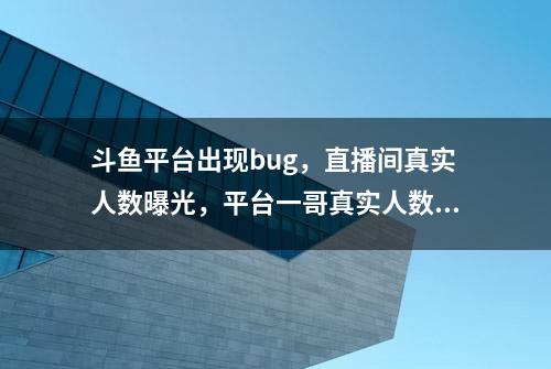 斗鱼平台出现bug，直播间真实人数曝光，平台一哥真实人数只有7万