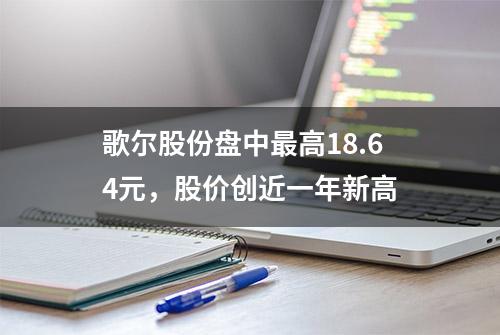 歌尔股份盘中最高18.64元，股价创近一年新高