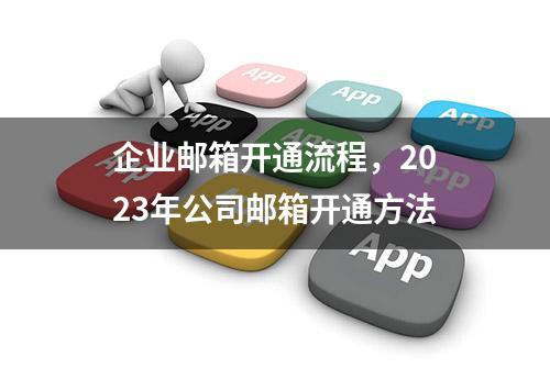 企业邮箱开通流程，2023年公司邮箱开通方法