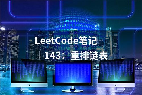 LeetCode笔记｜143：重排链表