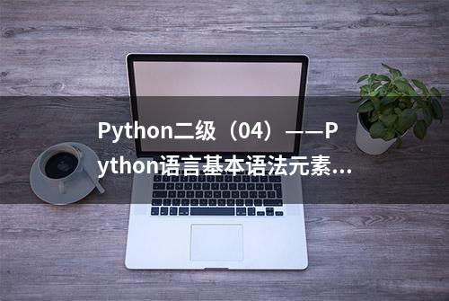 Python二级（04）——Python语言基本语法元素，就是这么简单