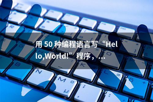 用 50 种编程语言写“Hello,World!”程序，你能看懂几种？