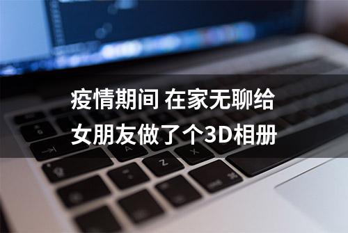 疫情期间 在家无聊给女朋友做了个3D相册