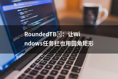 RoundedTB​：让Windows任务栏也用圆角矩形