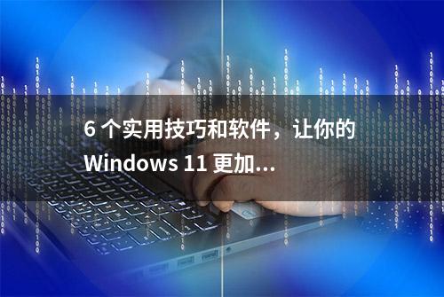 6 个实用技巧和软件，让你的 Windows 11 更加称心如意