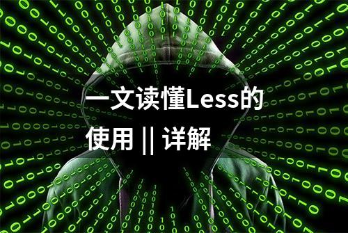 一文读懂Less的使用 || 详解