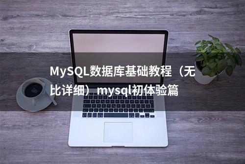 MySQL数据库基础教程（无比详细）mysql初体验篇