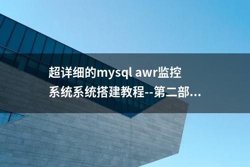 超详细的mysql awr监控系统系统搭建教程--第二部分