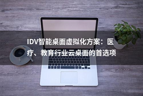 IDV智能桌面虚拟化方案：医疗、教育行业云桌面的首选项