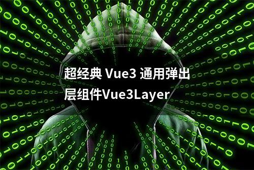 超经典 Vue3 通用弹出层组件Vue3Layer