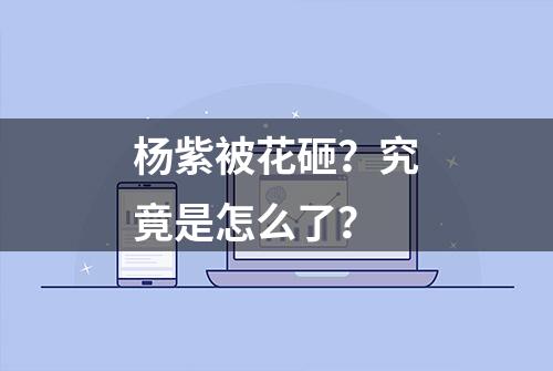 杨紫被花砸？究竟是怎么了？