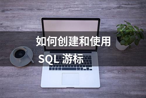 如何创建和使用 SQL 游标