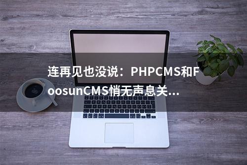 连再见也没说：PHPCMS和FoosunCMS悄无声息关站