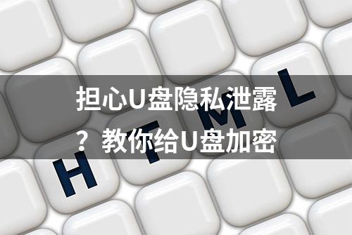 担心U盘隐私泄露？教你给U盘加密