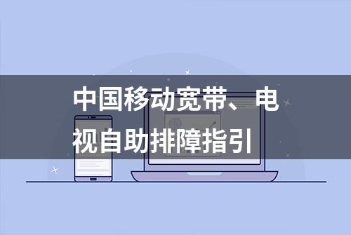 中国移动宽带、电视自助排障指引