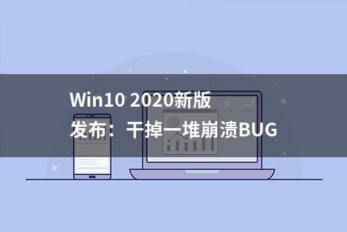 Win10 2020新版发布：干掉一堆崩溃BUG