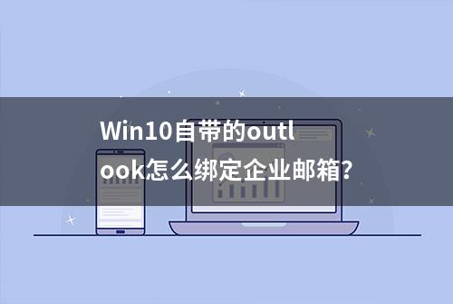 Win10自带的outlook怎么绑定企业邮箱？