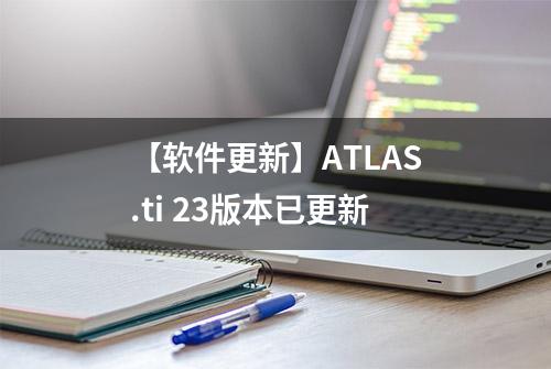 【软件更新】ATLAS.ti 23版本已更新