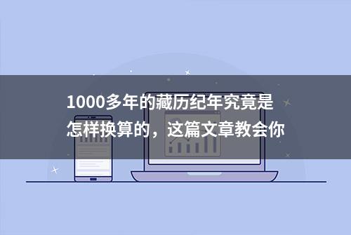 1000多年的藏历纪年究竟是怎样换算的，这篇文章教会你