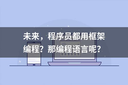 未来，程序员都用框架编程？那编程语言呢？