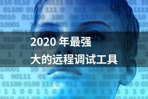 2020 年最强大的远程调试工具